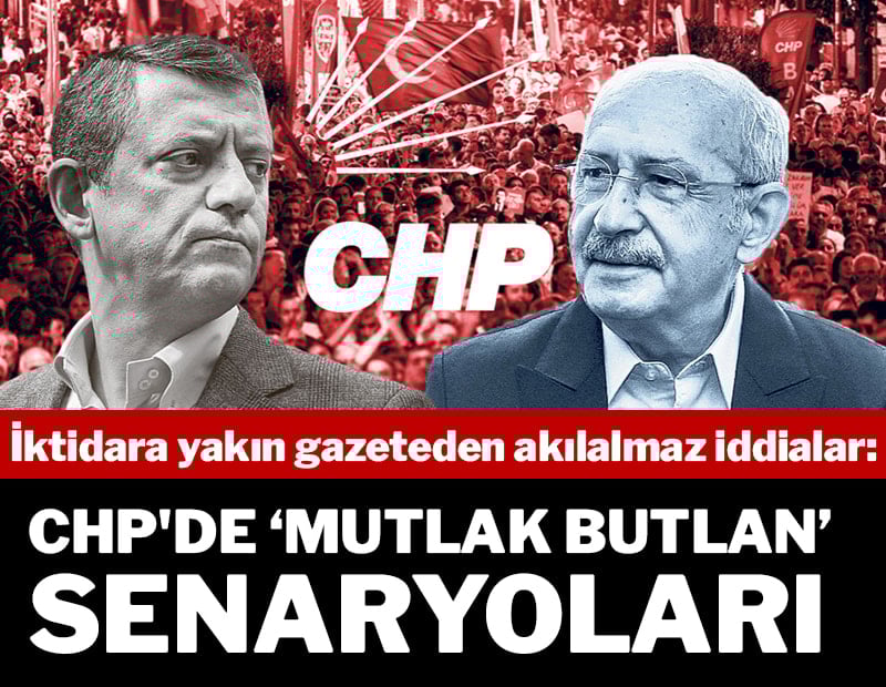 İktidara yakın gazete 'CHP’de mutlak butlan senaryoları' yazdı