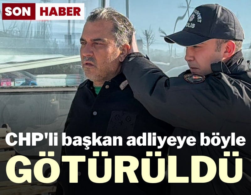 CHP'li başkan adliyeye böyle götürüldü