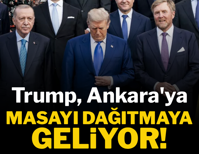 Trump, Ankara'ya masayı dağıtmaya geliyor