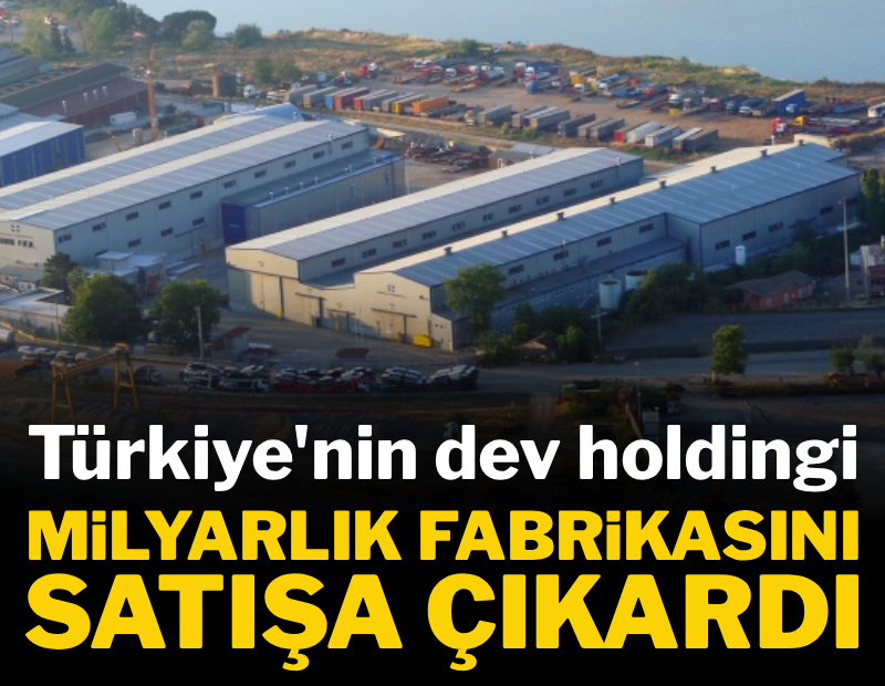 Türkiye'nin dev holdingi, milyarlık fabrikasını satıyor