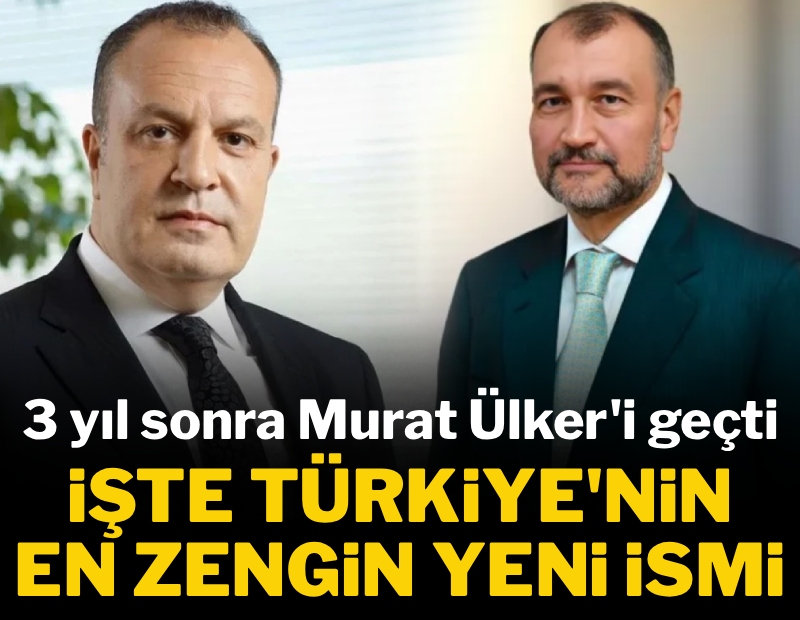 Üç yıl sonra Murat Ülker'i geçti: İşte Türkiye'nin en zengin yeni ismi