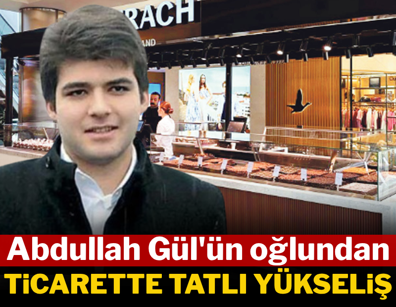 Abdullah Gül'ün oğlundan ticarette 'tatlı' yükseliş