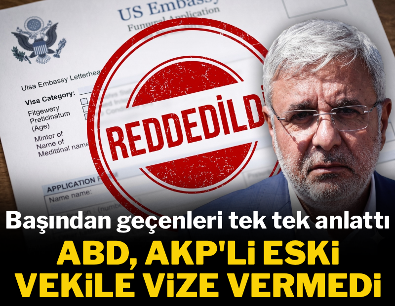 ABD, AKP'li eski vekile vize vermedi! Başından geçenleri tek tek anlattı