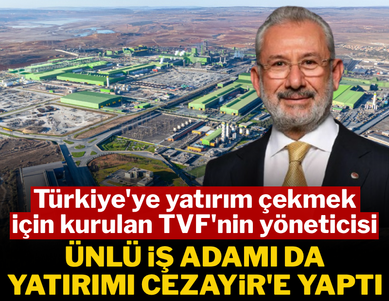 Türkiye'ye yatırım çekmek için kurulan TVF'nin yöneticisi, yatırımı Cezayir'e yaptı