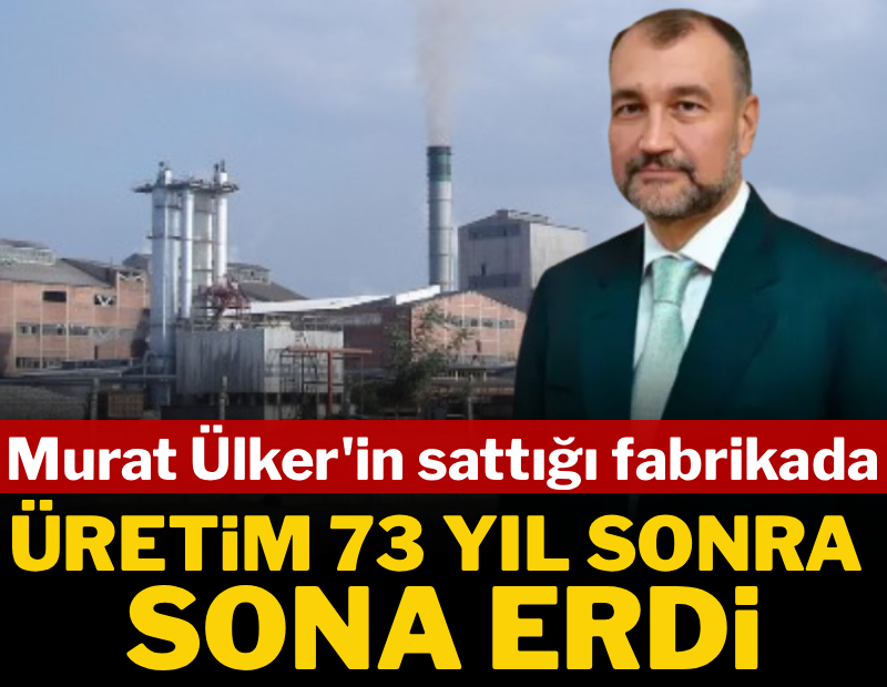 Murat Ülker'in sattığı fabrikada üretim 73 yıl sonra sona erdi