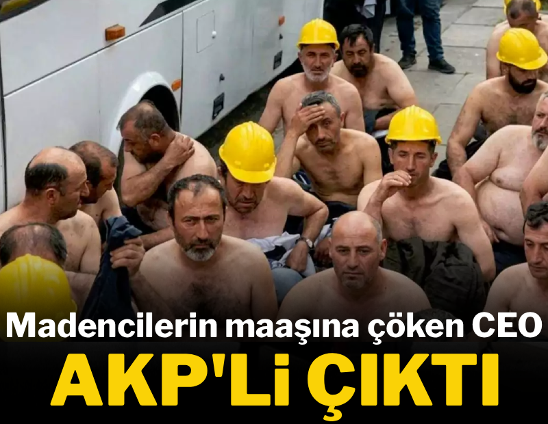 Madencilerin maaşına çöken şirketin CEO'su AKP'li çıktı