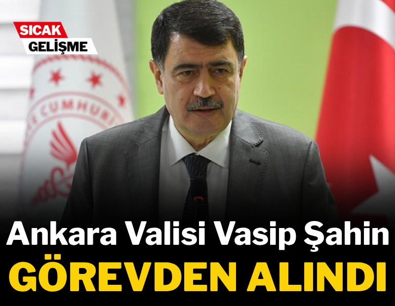 Ankara Valisi Vasip Şahin görevden alındı!