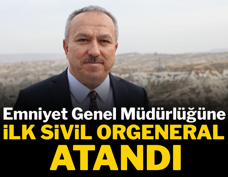 Emniyet Genel Müdürlüğüne ilk sivil 'orgeneral' atandı