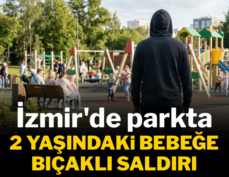 İzmir'de parkta 2 yaşındaki bebeğe bıçaklı saldırı