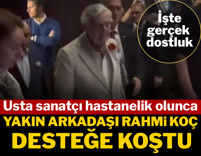 Usta sanatçı hastanelik olunca, yakın arkadaşı Rahmi Koç desteğe koştu