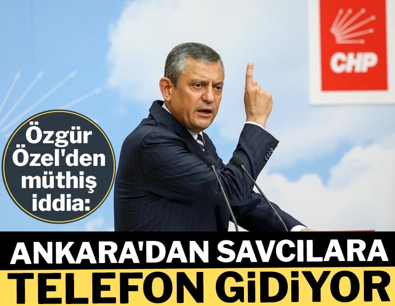 Özgür Özel'den 'Ankara'dan savcılara giden telefon' iddiası