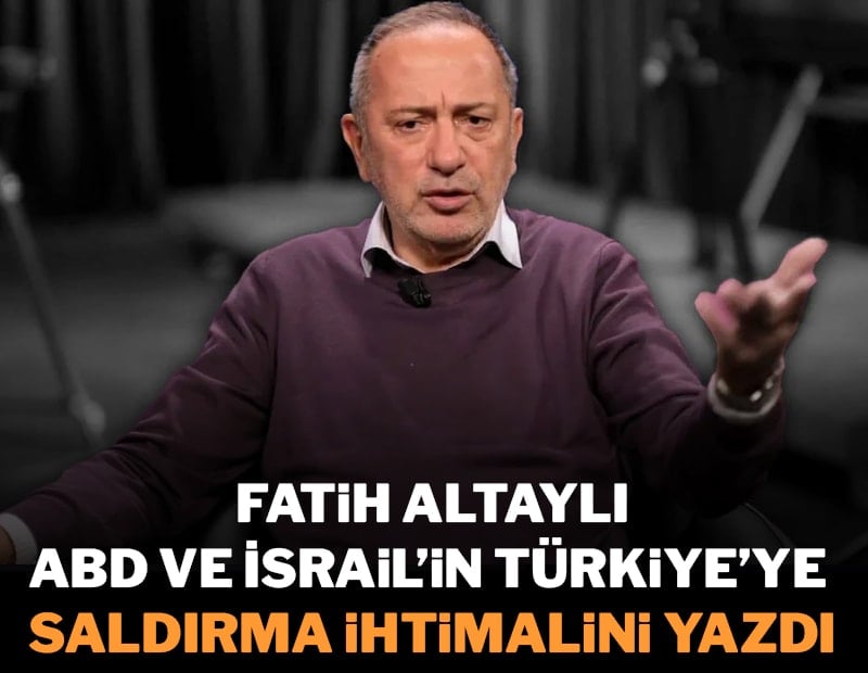 Fatih Altaylı, ABD ve İsrail’in Türkiye’ye saldırma ihtimalini yazdı