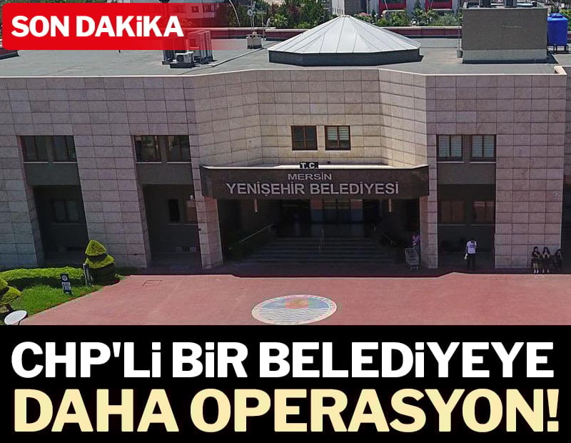 Son dakika...  CHP'li Mersin Yenişehir Belediyesi'ne operasyon!