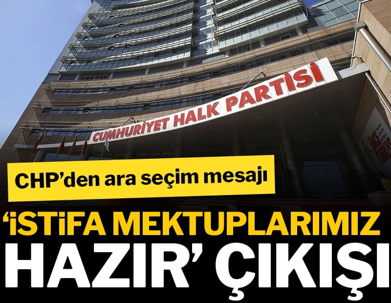 CHP’den ara seçim mesajı: 'İstifa mektuplarımız hazır' çıkışı