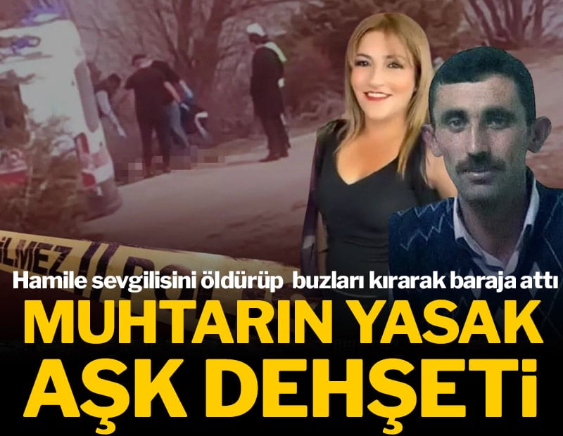 Muhtarın yasak aşk dehşeti! Hamile sevgilisini öldürüp  buzları kırarak baraja attı