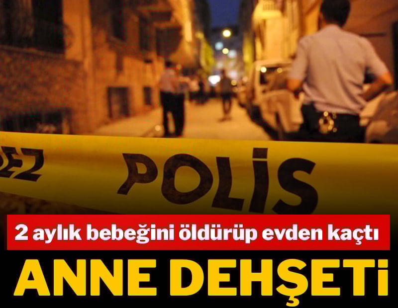 Anne dehşeti: 2 aylık bebeğini öldürdü, evden kaçtı