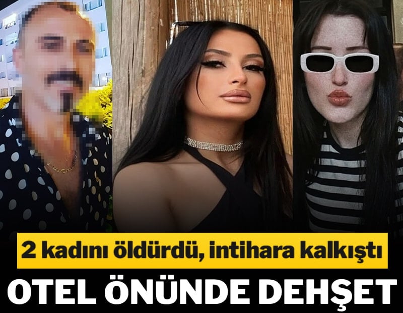 Otel önünde dehşet: 2 kadını öldürdü, polisi görünce kendini yaraladı