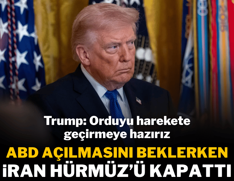 İran Hürmüz Boğazı'nı kapattı: Trump 'orduyu harekete geçirmeye hazırız' dedi