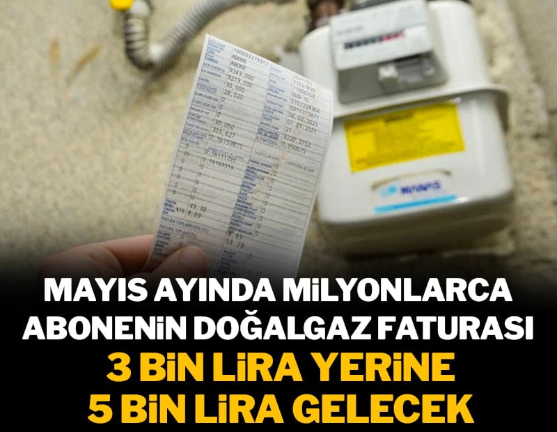 Mayıs ayında milyonlarca abonenin doğalgaz faturası 3 bin lira yerine 5 bin lira gelecek