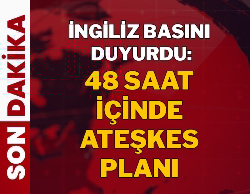 İngiliz basını duyurdu: 48 saat içinde ateşkes planı