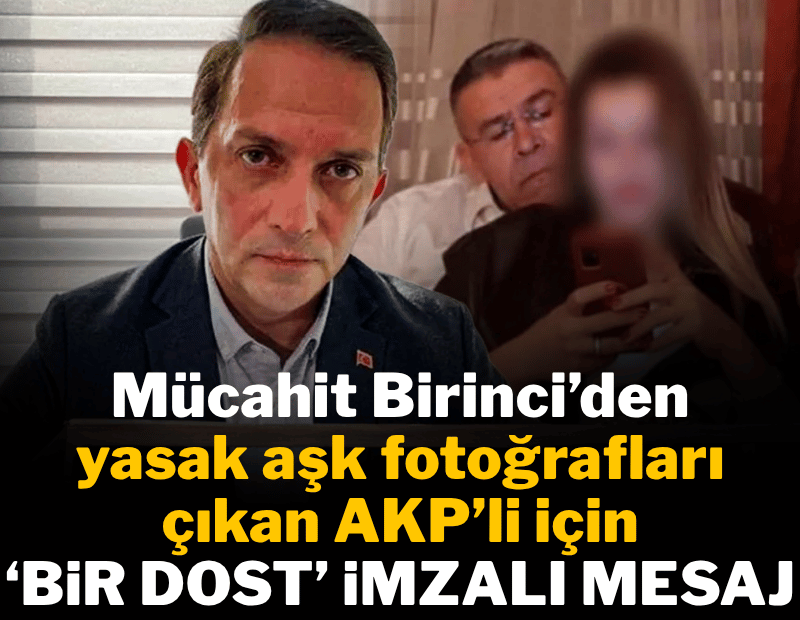 Mücahit Birinci'den yasak aşk fotoğrafları çıkan AKP'li için 'Bir dost' imzalı mesaj