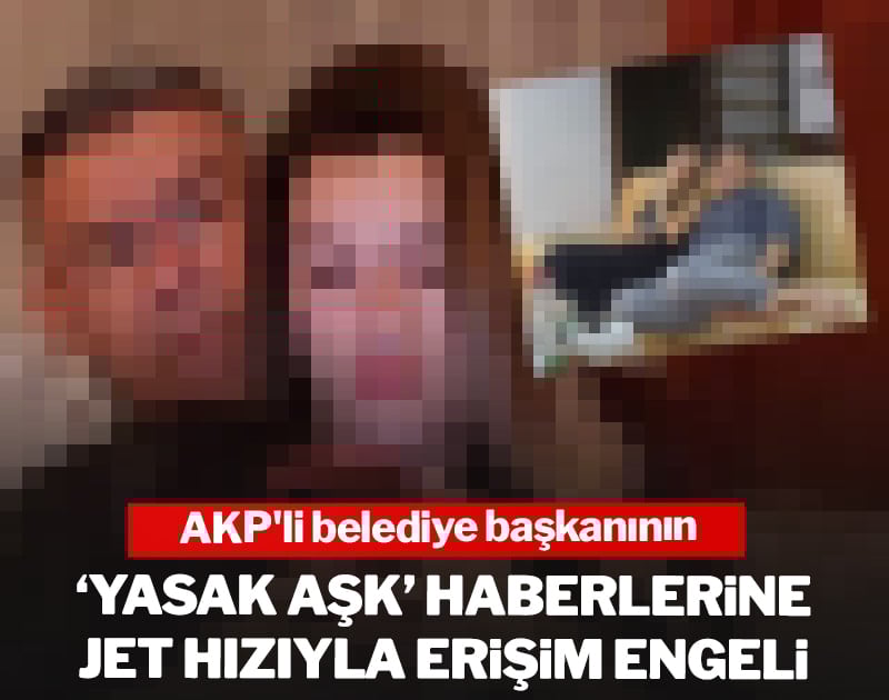 AKP'li belediye başkanının 'yasak aşk' haberlerine jet hızıyla erişim engeli