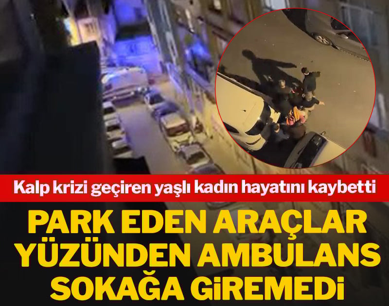 Park eden araçlar nedeniyle ambulans sokağa giremedi! Kalp krizi geçiren yaşlı kadın hayatını kaybetti