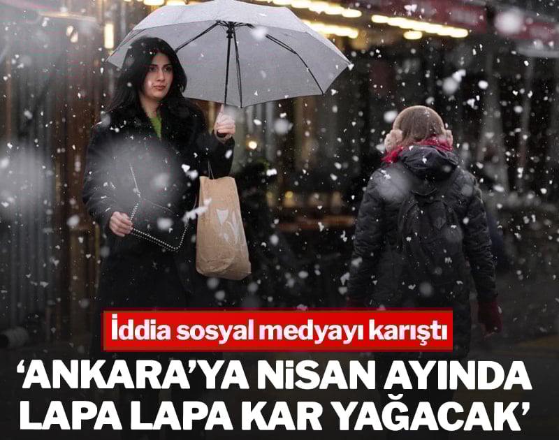 'Ankara'ya Nisan ayında lapa lapa kar yağacak' iddiası sosyal medyayı karıştırdı