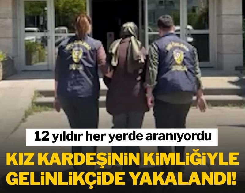12 yıldır aranan hükümlü kız kardeşinin kimliğiyle gelinlikçide yakalandı!
