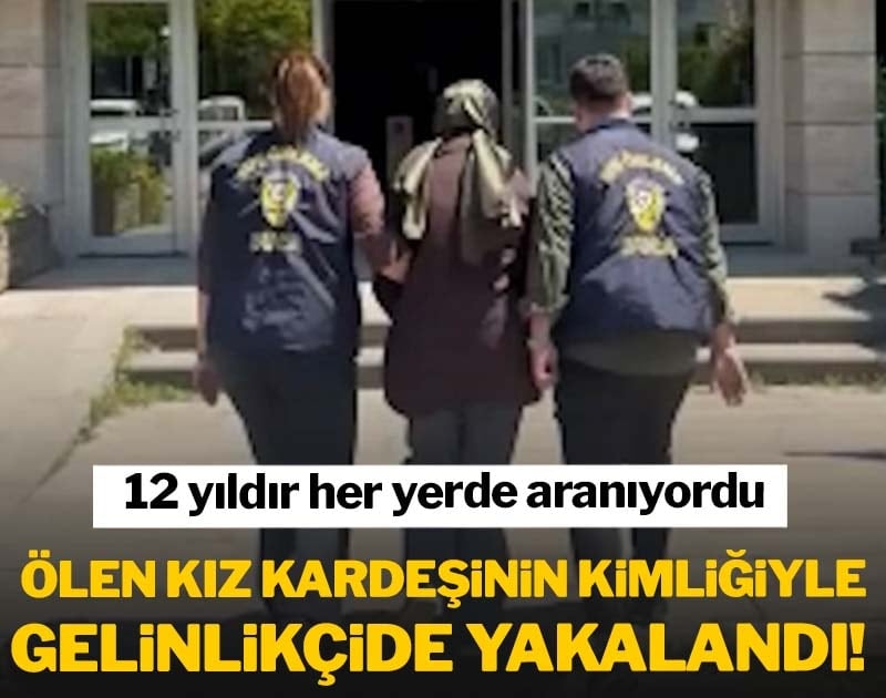 12 yıldır aranan hükümlü ölen kız kardeşinin kimliğiyle gelinlikçide yakalandı!