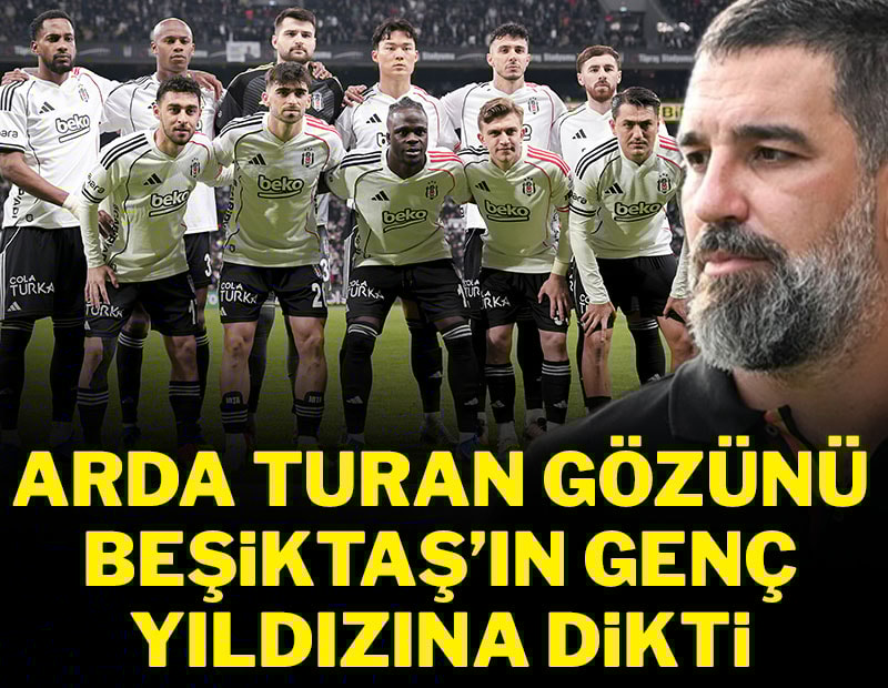 Arda Turan gözünü Beşiktaş'ın genç yıldızına dikti