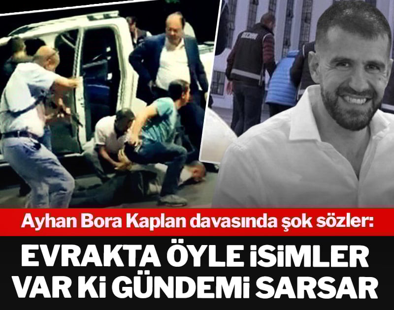 Ayhan Bora Kaplan davasında şok sözler: Evrakta öyle isimler var ki gündemi sarsar