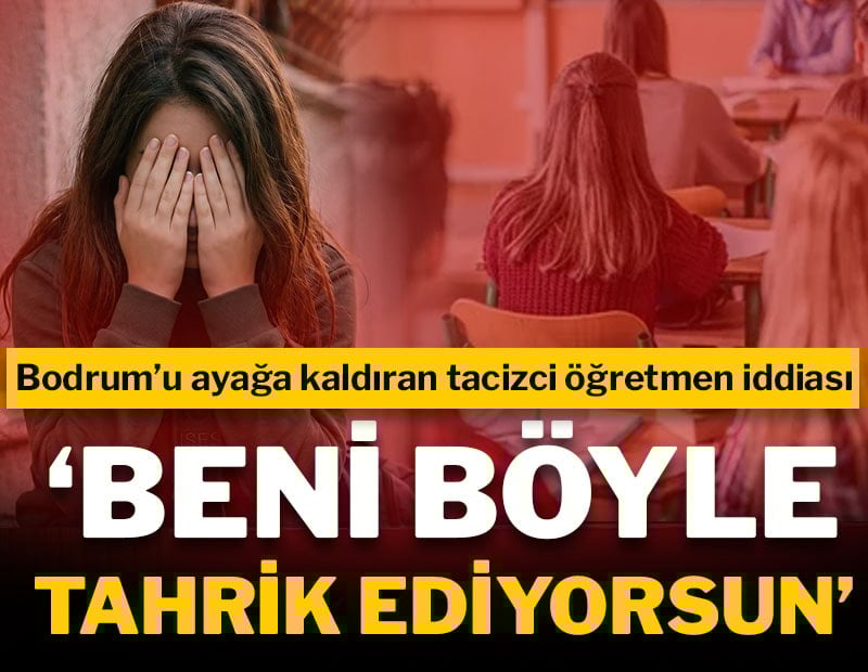 Bodrum'u ayağa kaldıran tacizci öğretmen iddiası: 'Beni böyle tahrik ediyorsun'