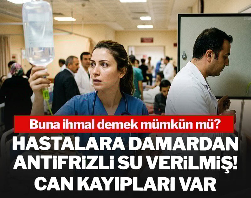 Hastalara damardan antifrizli su verilmiş! Can kayıpları var