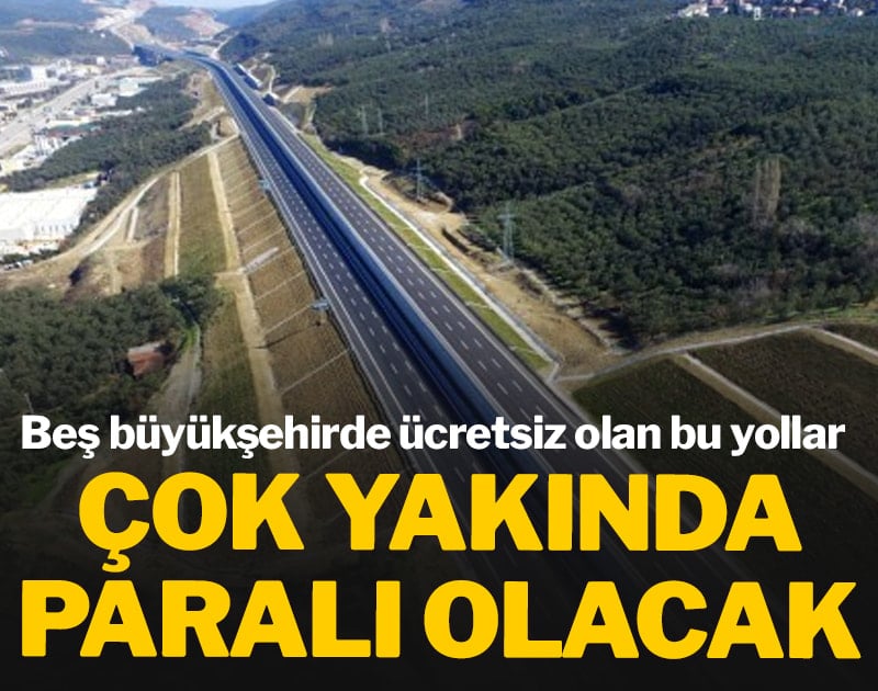 Beş büyükşehirde ücretsiz olan bu yollar çok yakında paralı olacak