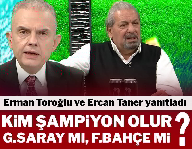Erman Toroğlu ve Ercan Taner yanıtladı: Galatasaray mı şampiyon olur Fenerbahçe mi?
