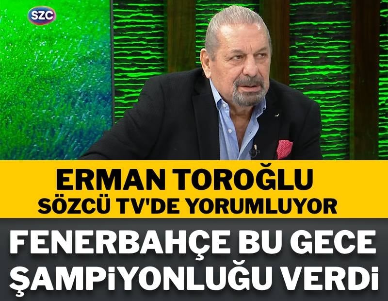 Erman Toroğlu: Fenerbahçe bu gece şampiyonluğu verdi