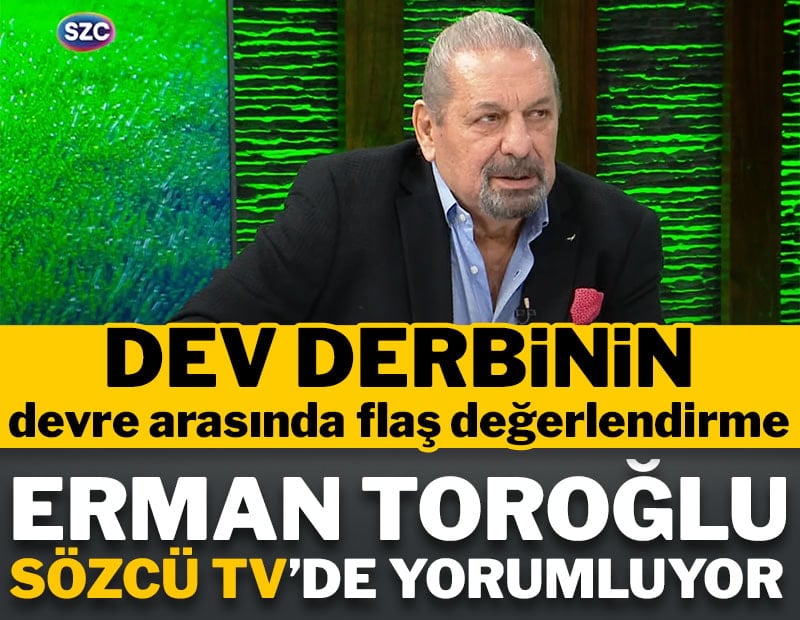 Erman Toroğlu Galatasaray-Fenerbahçe maçının ilk yarısını yorumluyor