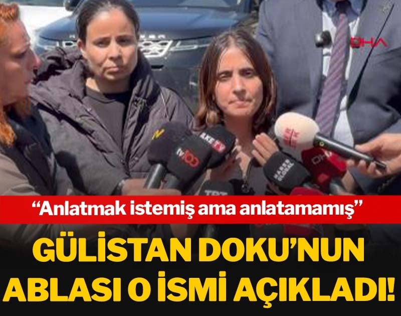 Gülistan Doku’nun ablası o ismi açıkladı! ‘Anlatmak istemiş ama anlatamamış’