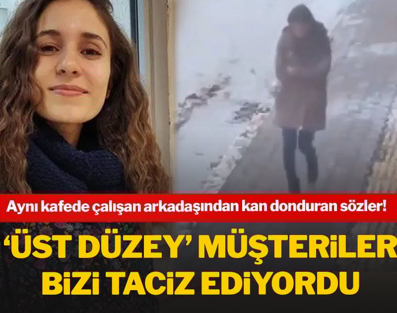 Gülistan ile aynı kafede çalışan arkadaşı: ‘Üst düzey’ müşteriler bizi taciz ediyordu