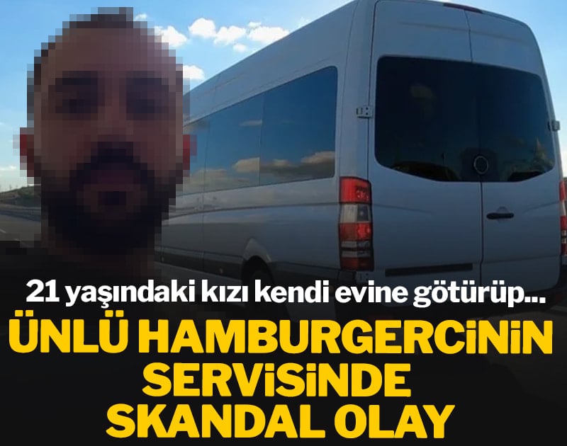 Ünlü hamburgercinin servisinde skandal olay! 21 yaşındaki kızı kendi evine götürüp...
