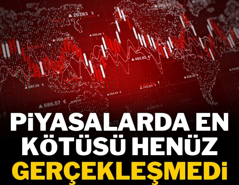 Piyasalarda en kötüsü henüz gerçekleşmedi