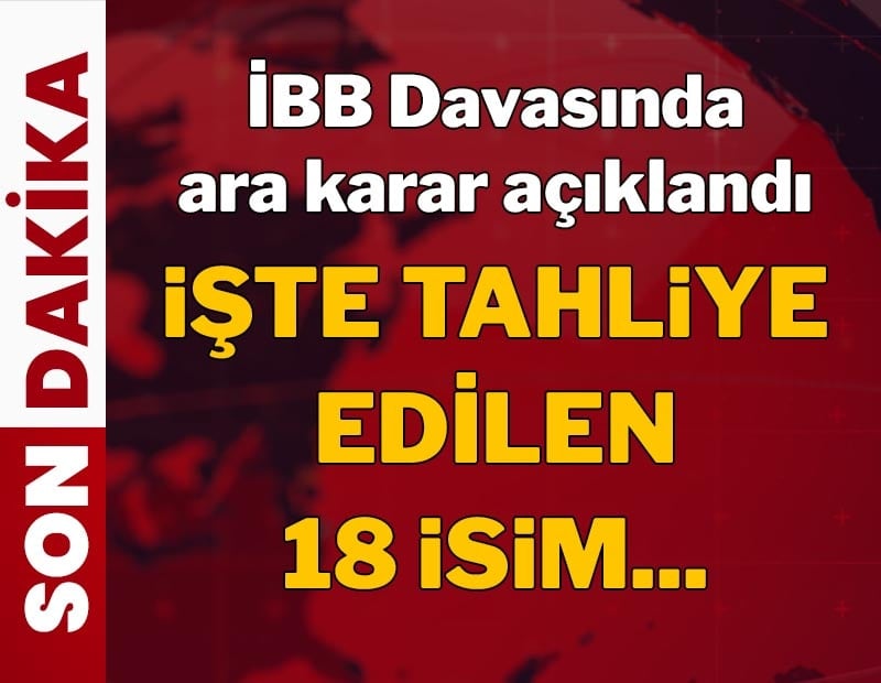 18 kişi tahliye edildi, İBB davasında ara karar açıklandı! İşte o isimler...