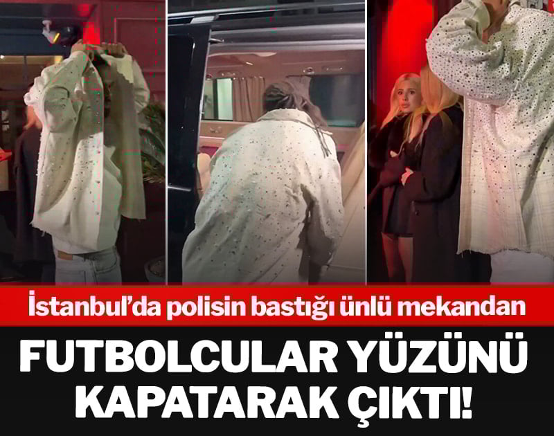 İstanbul'da polisin bastığı ünlü mekandan futbolcular yüzünü kapatarak çıktı