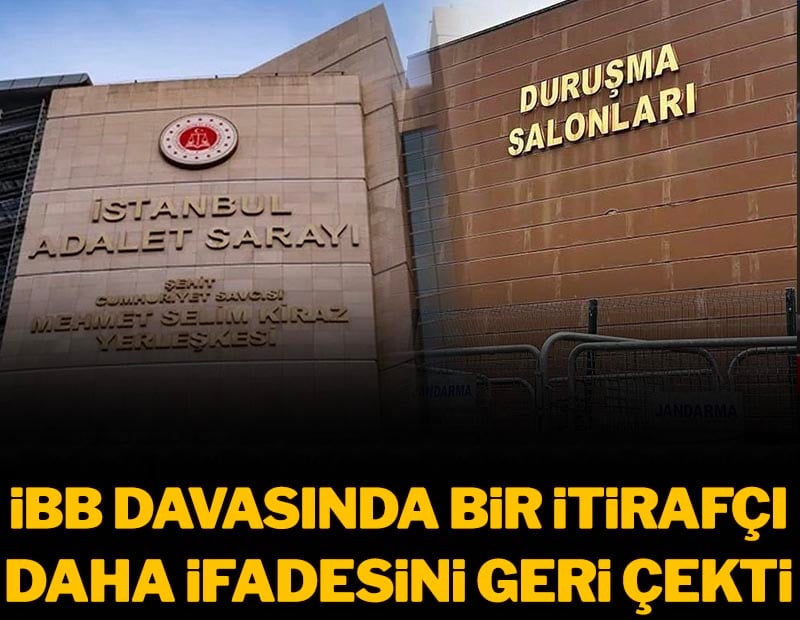 İBB davasında bir itirafçı daha ifadesini geri çekti