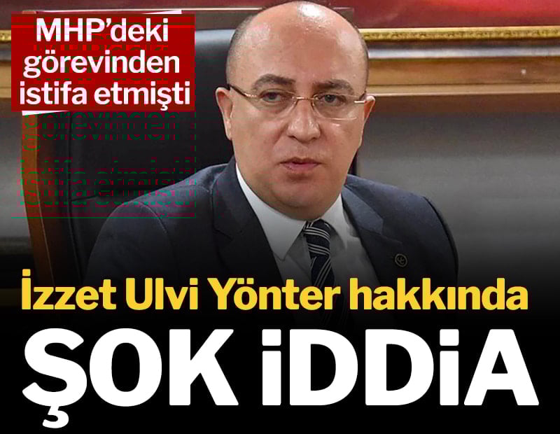MHP’deki görevinden istifa etmişti: İzzet Ulvi Yönter hakkında şok iddia