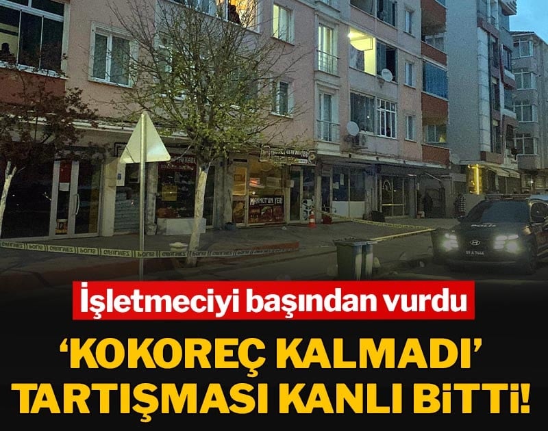 ‘Kokoreç kalmadı’ tartışması kanlı bitti! İşletmeciyi başından vurdu