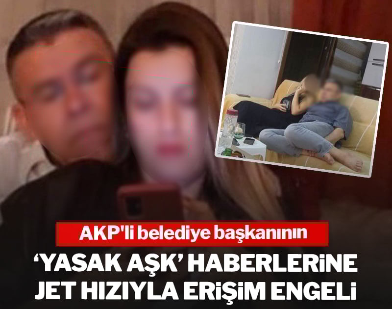 AKP'li belediye başkanının 'yasak aşk' haberlerine jet hızıyla erişim engeli