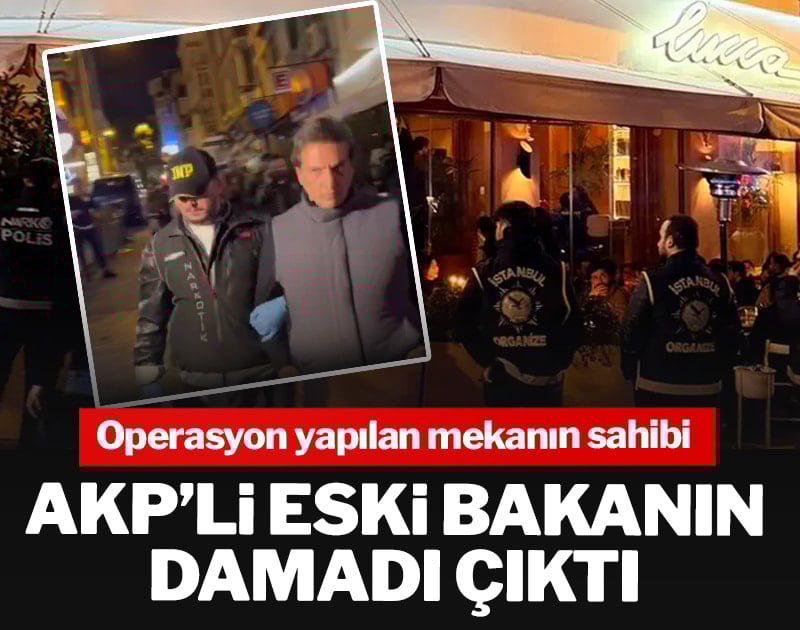 Operasyon yapılan mekanın sahibi AKP'li eski bakanın damadı çıktı