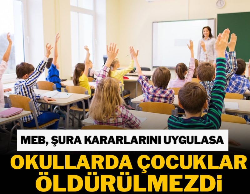 MEB, şura kararlarını uygulasa okullarda çocuklar öldürülmezdi